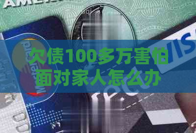 欠债100多万害怕面对家人怎么办