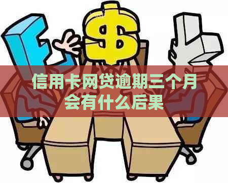 信用卡网贷逾期三个月会有什么后果