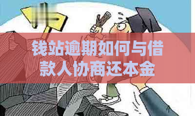 钱站逾期如何与借款人协商还本金