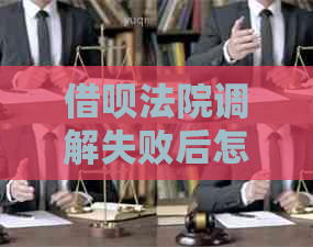 借呗法院调解失败后怎么处理才能     