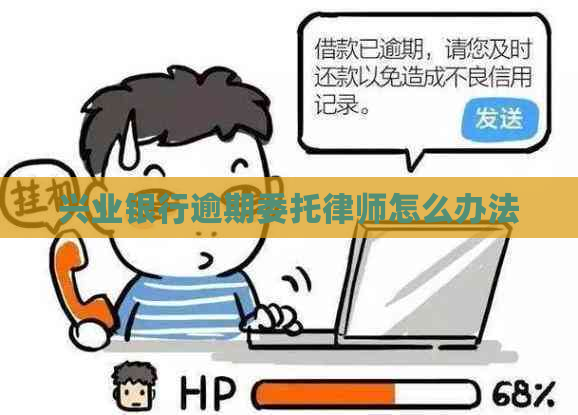 兴业银行逾期委托律师怎么办法