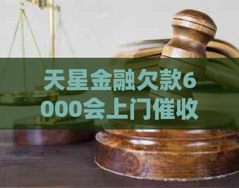 天星金融欠款6000会上门吗