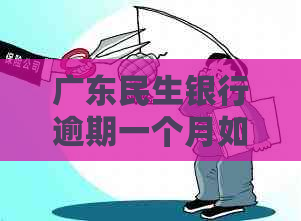 广东民生银行逾期一个月如何处理