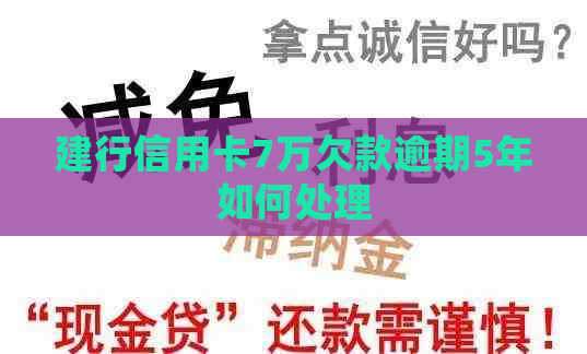 建行信用卡7万欠款逾期5年如何处理