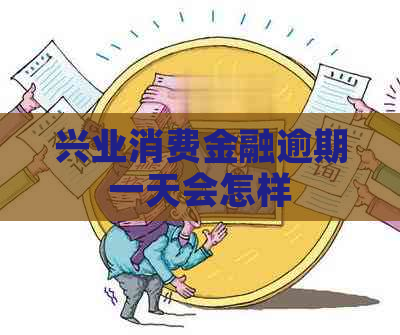 兴业消费金融逾期一天会怎样