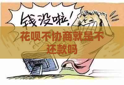 花呗不协商就是不还款吗