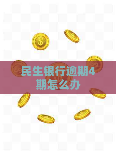 民生银行逾期4期怎么办