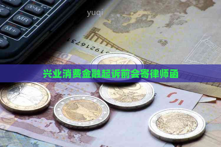 兴业消费金融起诉前会寄律师函