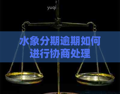 水象分期逾期如何进行协商处理