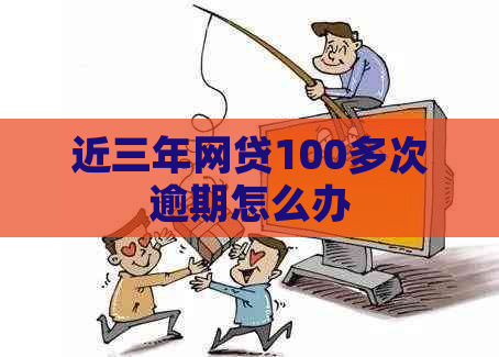 近三年网贷100多次逾期怎么办