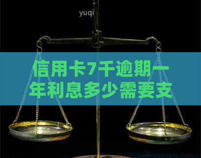 信用卡7千逾期一年利息多少需要支付