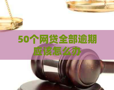 50个网贷全部逾期应该怎么办