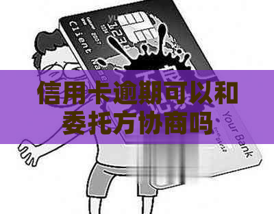 信用卡逾期可以和委托方协商吗