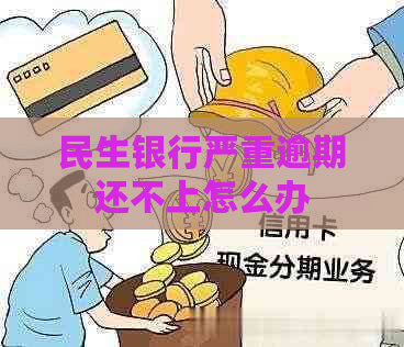 民生银行严重逾期还不上怎么办