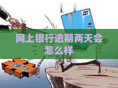 网上银行逾期两天会怎么样