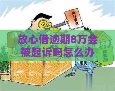 放心借逾期8万会被起诉吗怎么办