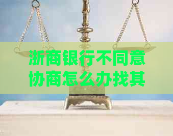 浙商银行不同意协商怎么办找其他银行合作