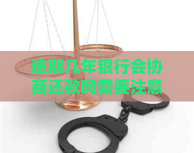 逾期几年银行会协商还款吗需要注意哪些问题