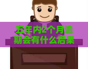 五年内2个月逾期会有什么后果