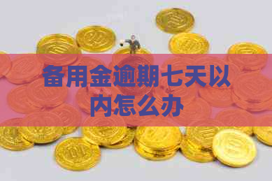 备用金逾期七天以内怎么办