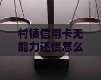 村镇信用卡无能力还债怎么办