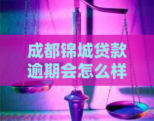 成都锦城贷款逾期会怎么样