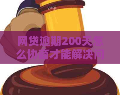 网贷逾期200天怎么协商才能解决问题