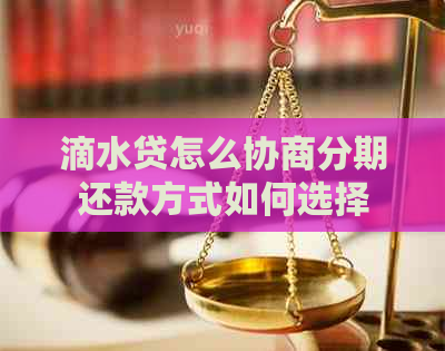 滴水贷怎么协商分期还款方式如何选择