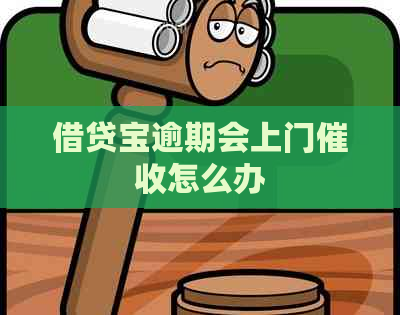 借贷宝逾期会上门怎么办