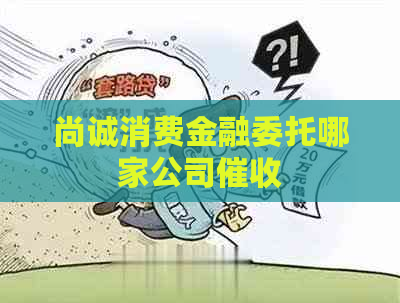 尚诚消费金融委托哪家公司