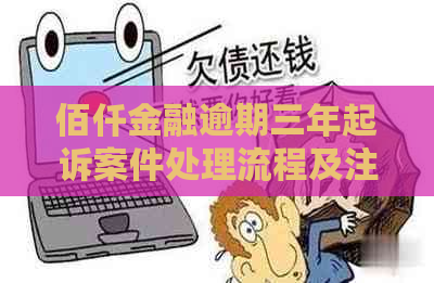 佰仟金融逾期三年起诉案件处理流程及注意事项