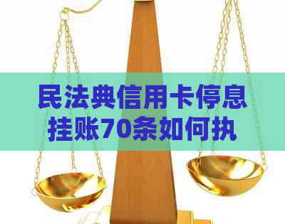 民法典信用卡停息挂账70条如何执行