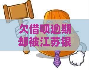 欠借呗逾期却被江苏银行起诉如何应对