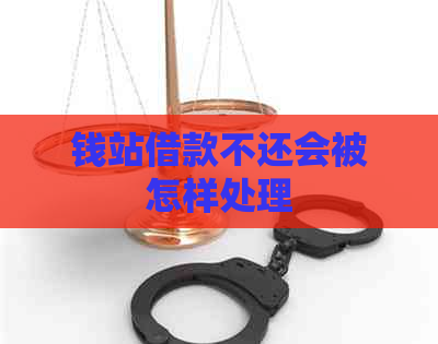 钱站借款不还会被怎样处理