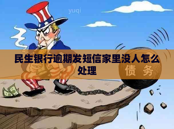 民生银行逾期发短信家里没人怎么处理