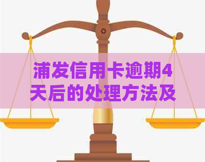 浦发信用卡逾期4天后的处理方法及后果