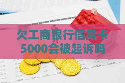 欠工商银行信用卡5000会被起诉吗