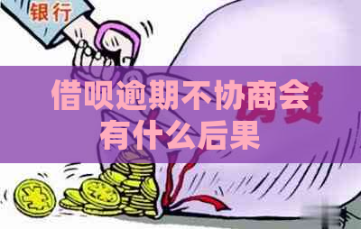 借呗逾期不协商会有什么后果