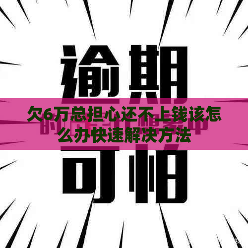 欠6万总担心还不上钱该怎么办快速解决方法