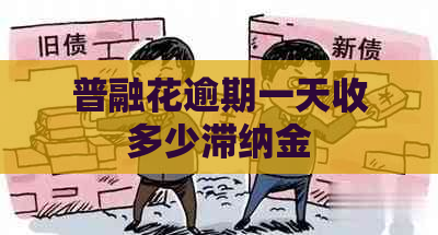 普融花逾期一天收多少滞纳金