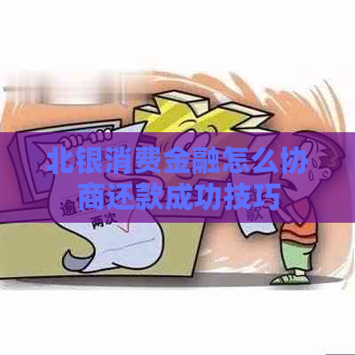 北银消费金融怎么协商还款成功技巧