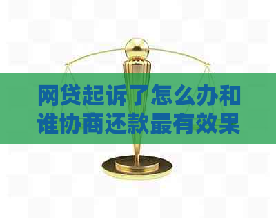 网贷起诉了怎么办和谁协商还款最有效果