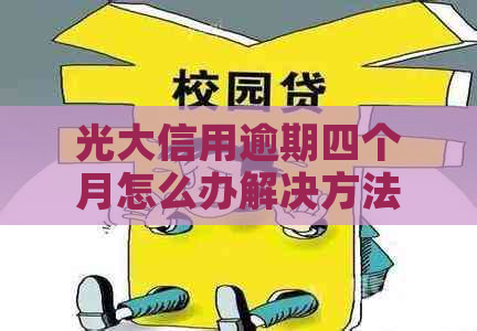 光大信用逾期四个月怎么办解决方法