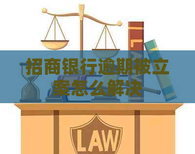 招商银行逾期被立案怎么解决