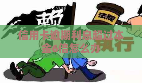 信用卡逾期利息超过本金6倍怎么办