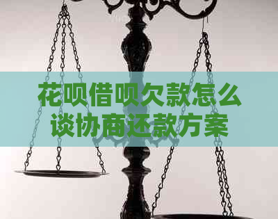 花呗借呗欠款怎么谈协商还款方案