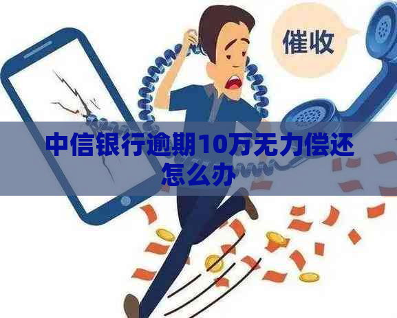 中信银行逾期10万无力偿还怎么办