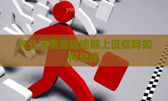 兴业消费金融逾期上吗如何处理