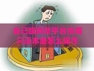 自己跟网贷平台协商只还本金怎么操作