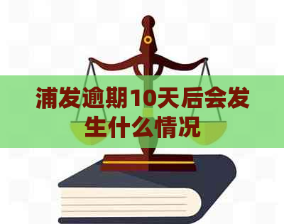 浦发逾期10天后会发生什么情况